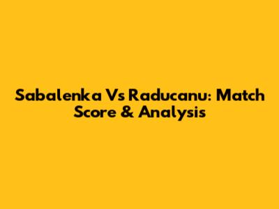 Sabalenka Vs Raducanu: Match Score & Analysis