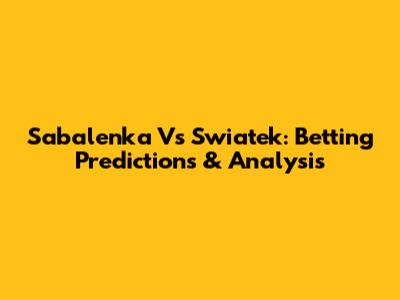 Sabalenka Vs Swiatek: Betting Predictions & Analysis