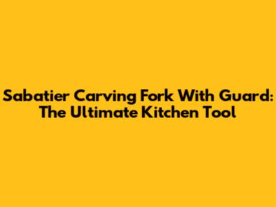 Sabatier Carving Fork With Guard: The Ultimate Kitchen Tool