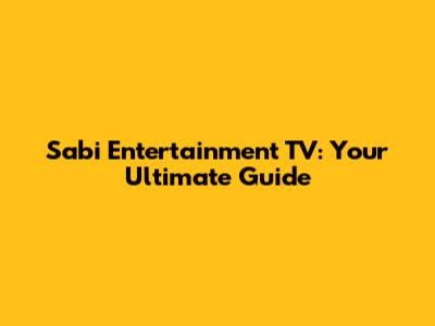 Sabi Entertainment TV: Your Ultimate Guide