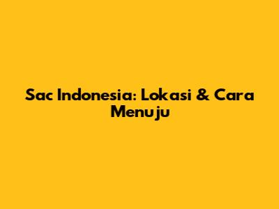 Sac Indonesia: Lokasi & Cara Menuju
