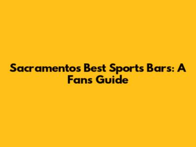 Sacramento's Best Sports Bars: A Fan's Guide