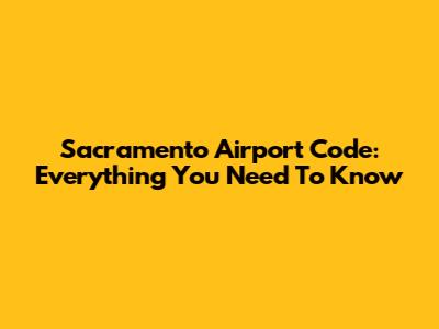 Sacramento Airport Code: Everything You Need To Know