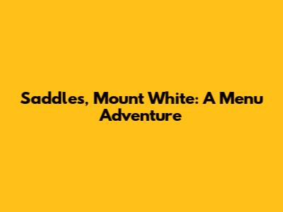 Saddles, Mount White: A Menu Adventure