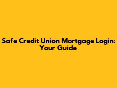 Safe Credit Union Mortgage Login: Your Guide