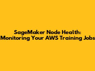 SageMaker Node Health: Monitoring Your AWS Training Jobs