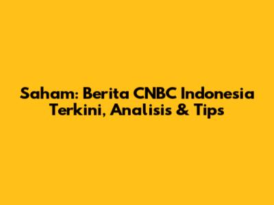 Saham: Berita CNBC Indonesia Terkini, Analisis & Tips