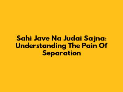 Sahi Jave Na Judai Sajna: Understanding The Pain Of Separation
