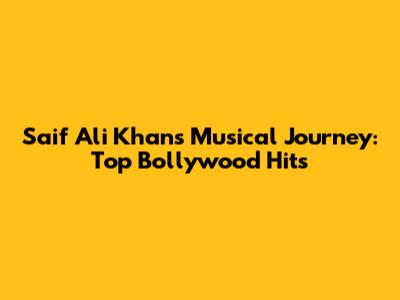 Saif Ali Khan's Musical Journey: Top Bollywood Hits