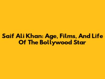 Saif Ali Khan: Age, Films, And Life Of The Bollywood Star