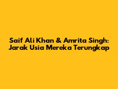 Saif Ali Khan & Amrita Singh: Jarak Usia Mereka Terungkap