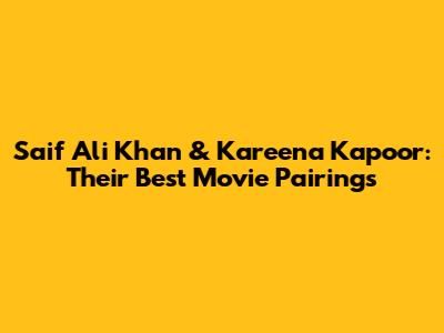 Saif Ali Khan & Kareena Kapoor: Their Best Movie Pairings