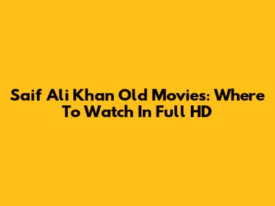 Saif Ali Khan Old Movies: Where To Watch In Full HD