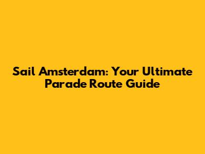 Sail Amsterdam: Your Ultimate Parade Route Guide