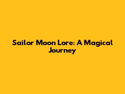 Sailor Moon Lore: A Magical Journey