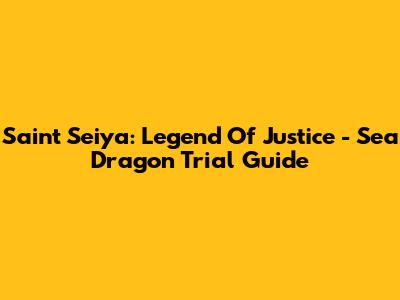 Saint Seiya: Legend Of Justice - Sea Dragon Trial Guide