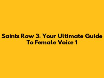 Saints Row 3: Your Ultimate Guide To Female Voice 1