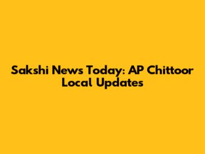 Sakshi News Today: AP Chittoor Local Updates
