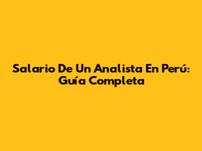 Salario De Un Analista En Perú: Guía Completa