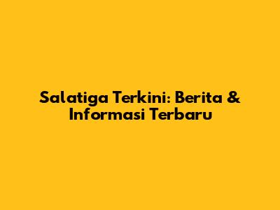 Salatiga Terkini: Berita & Informasi Terbaru
