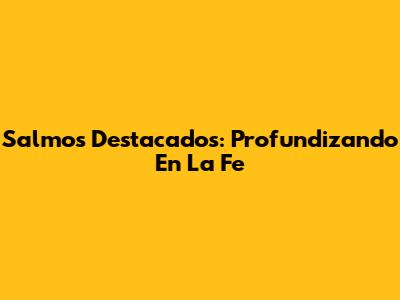 Salmos Destacados: Profundizando En La Fe