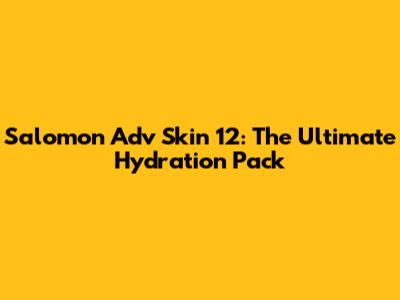 Salomon Adv Skin 12: The Ultimate Hydration Pack