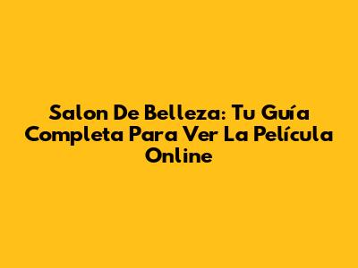 Salon De Belleza: Tu Guía Completa Para Ver La Película Online