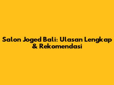 Salon Joged Bali: Ulasan Lengkap & Rekomendasi