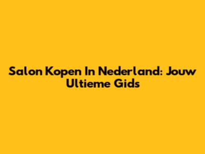 Salon Kopen In Nederland: Jouw Ultieme Gids
