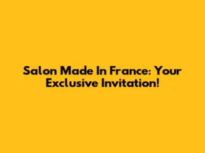 Salon Made In France: Your Exclusive Invitation!
