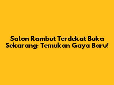 Salon Rambut Terdekat Buka Sekarang: Temukan Gaya Baru!