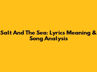Salt And The Sea: Lyrics Meaning & Song Analysis