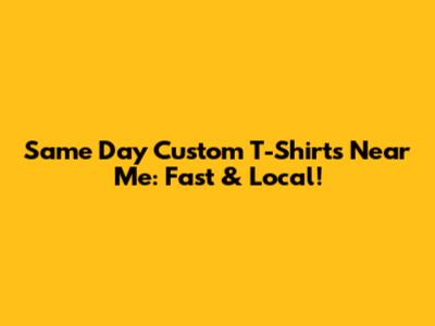 Same Day Custom T-Shirts Near Me: Fast & Local!