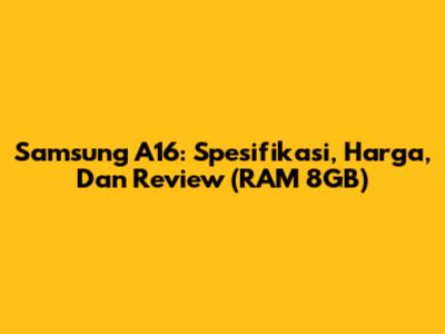 Samsung A16: Spesifikasi, Harga, Dan Review (RAM 8GB)
