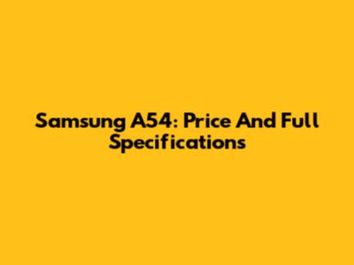 Samsung A54: Price And Full Specifications