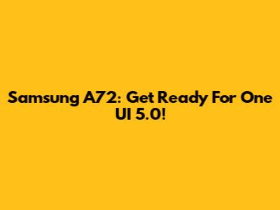 Samsung A72: Get Ready For One UI 5.0!