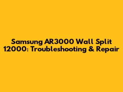 Samsung AR3000 Wall Split 12000: Troubleshooting & Repair