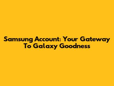 Samsung Account: Your Gateway To Galaxy Goodness