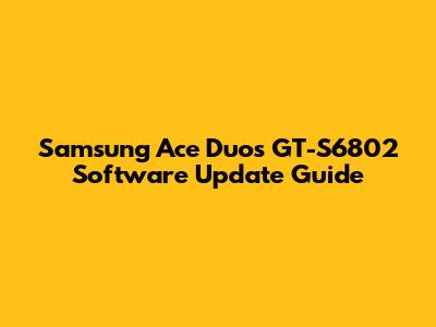 Samsung Ace Duos GT-S6802 Software Update Guide