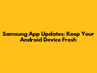 Samsung App Updates: Keep Your Android Device Fresh