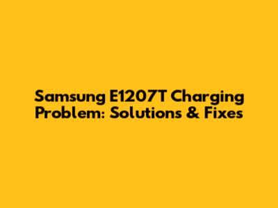 Samsung E1207T Charging Problem: Solutions & Fixes