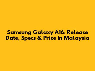 Samsung Galaxy A16: Release Date, Specs & Price In Malaysia