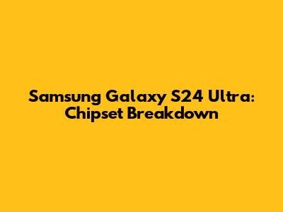 Samsung Galaxy S24 Ultra: Chipset Breakdown