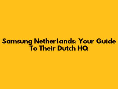 Samsung Netherlands: Your Guide To Their Dutch HQ