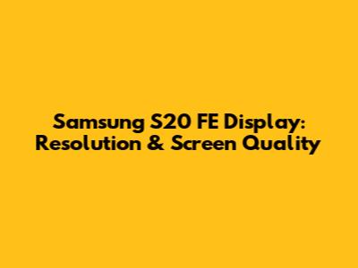 Samsung S20 FE Display: Resolution & Screen Quality