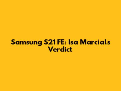 Samsung S21 FE: Isa Marcial's Verdict