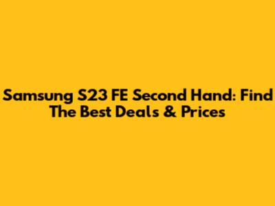 Samsung S23 FE Second Hand: Find The Best Deals & Prices