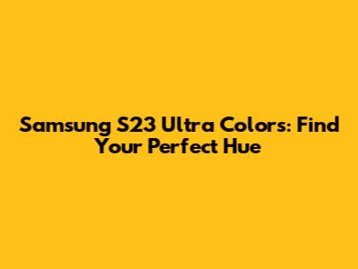 Samsung S23 Ultra Colors: Find Your Perfect Hue