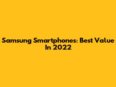 Samsung Smartphones: Best Value In 2022