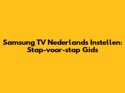 Samsung TV Nederlands Instellen: Stap-voor-stap Gids